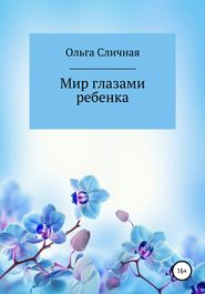 бесплатно читать книгу Мир глазами ребенка автора Ольга Сличная