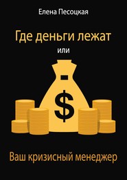 бесплатно читать книгу Где деньги лежат или Ваш кризисный менеджер автора Елена Песоцкая