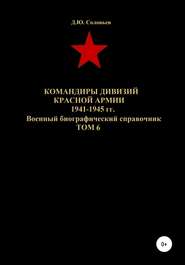бесплатно читать книгу Командиры дивизий Красной Армии 1941-1945 гг. Том 6 автора Денис Соловьев