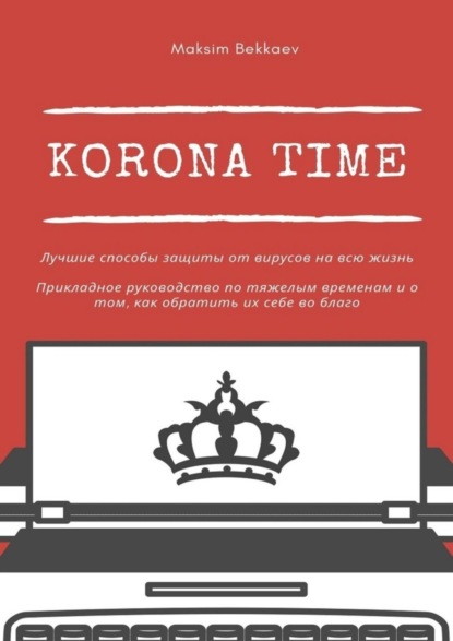 Korona Time. Лучшие способы защиты от вирусов на всю жизнь. Прикладное руководство по тяжелым временам и о том, как обратить их себе во благо