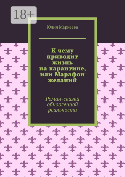 К чему приводит жизнь на карантине, или Марафон желаний. Роман-сказка обновленной реальности
