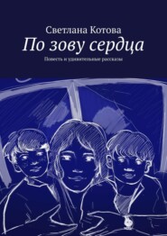 бесплатно читать книгу По зову сердца. Повесть и удивительные рассказы автора Светлана Котова