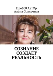 бесплатно читать книгу Сознание создаёт реальность автора Елена Кундышева