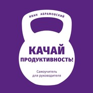 бесплатно читать книгу Качай продуктивность. Самоучитель для руководителя автора Иван Абрамовский