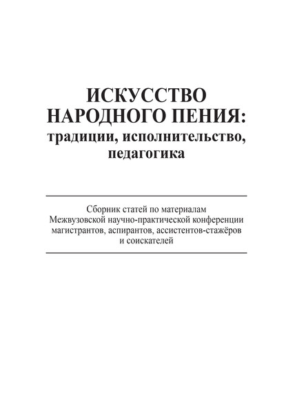 Искусство народного пения: традиции, исполнительство, педагогика. Сборник статей по материалам Межвузовской научно-практической конференции магистрантов, аспирантов, ассистентов-стажёров и соискателей