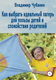бесплатно читать книгу Как выбрать идеальный лагерь для пользы детей и спокойствия родителей автора Владимир Чубакин