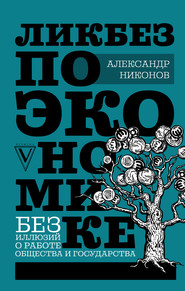 бесплатно читать книгу Ликбез по экономике: без иллюзий о работе общества и государства автора Александр Никонов