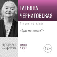 бесплатно читать книгу Лекция «Куда мы попали?» автора Татьяна Черниговская
