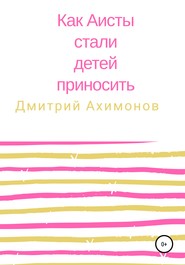 бесплатно читать книгу Как аисты стали детей приносить автора Дмитрий Ахимонов