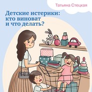 бесплатно читать книгу Детские истерики: кто виноват и что делать? автора Татьяна Стецкая