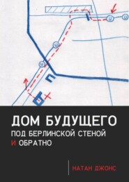 бесплатно читать книгу Дом будущего. Под Берлинской стеной и обратно автора Натан Джонс