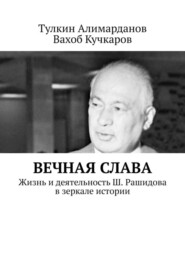 бесплатно читать книгу Вечная слава. Жизнь и деятельность Ш. Рашидова в зеркале истории автора Вахоб Кучкаров