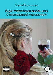 бесплатно читать книгу Вкус терпкого вина, или Счастливый талисман автора Алёна Пшеничная