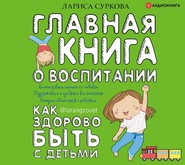 бесплатно читать книгу Главная книга о воспитании. Как здорово быть с детьми автора Лариса Суркова