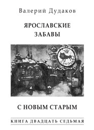 бесплатно читать книгу Ярославские забавы. С Новым Старым. Книга двадцать седьмая автора Валерий Дудаков