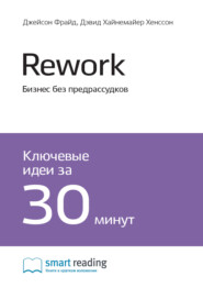 бесплатно читать книгу Ключевые идеи книги: Rework. Бизнес без предрассудков. Джейсон Фрайд, Дэвид Хайнемайер Хенссон автора  Smart Reading