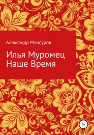 бесплатно читать книгу Илья Муромец. Наше время автора Александр Мансуров