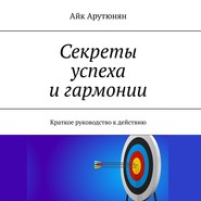 бесплатно читать книгу Секреты успеха и гармонии. Краткое руководство к действию автора Айк Арутюнян