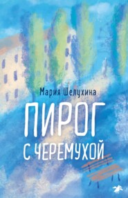 бесплатно читать книгу Пирог с черёмухой автора Мария Шелухина