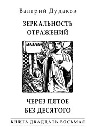 бесплатно читать книгу Зеркальность отражений. Через пятое без десятого. Книга двадцать восьмая автора Валерий Дудаков