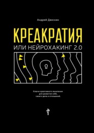 бесплатно читать книгу Креакратия, или Нейрохакинг 2.0. Ключи креативного мышления для развития себя, своего дела и отношений автора Андрей Двоскин