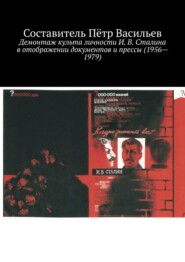 бесплатно читать книгу Демонтаж культа личности И. В. Сталина в отображении документов и прессы (1956—1979) автора Пётр Васильев
