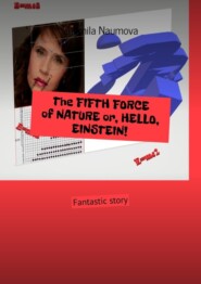 бесплатно читать книгу The FIFTH FORCE of NATURE or, HELLO, EINSTEIN! Fantastic story автора Ludmila Naumova