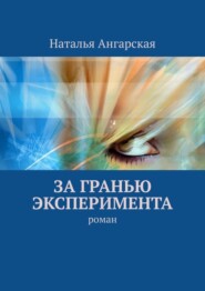 бесплатно читать книгу За гранью эксперимента. Роман автора Наталья Ангарская