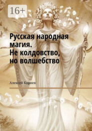 бесплатно читать книгу Русская народная магия. Не колдовство, но волшебство автора Алексей Корнев