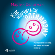 бесплатно читать книгу Как научиться оптимизму. Измените взгляд на мир и свою жизнь автора Мартин Селигман