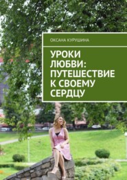 бесплатно читать книгу Уроки любви: путешествие к своему сердцу автора Оксана Курушина