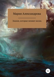 бесплатно читать книгу Знания, которые меняют жизнь автора Мария Александрова