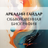 бесплатно читать книгу Обыкновенная биография автора Аркадий Гайдар