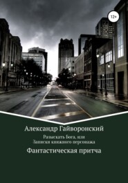 бесплатно читать книгу Разыскать Бога, или Записки книжного персонажа автора Александр Гайворонский