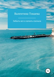 бесплатно читать книгу Забыть все и начать сначала автора Валентина Токаева