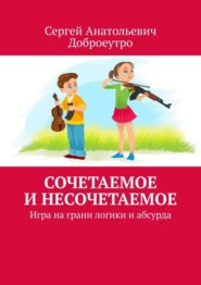 бесплатно читать книгу Сочетаемое и несочетаемое. Игра на грани логики и абсурда автора Сергей Доброеутро