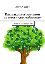 бесплатно читать книгу Как накопить миллион на мечту «для чайников». Живите без кредитов! автора Алиса Фин