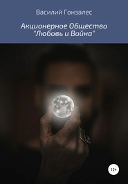 бесплатно читать книгу Акционерное Общество «Любовь и Война» автора Василий Гонзалес