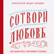 бесплатно читать книгу Сотвори любовь. Как вырастить счастливого ребенка автора Федор Бородин