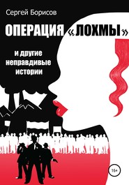 бесплатно читать книгу Операция «Лохмы» и другие неправдивые истории автора Сергей Борисов