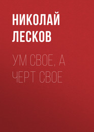 бесплатно читать книгу Ум свое, а черт свое автора Николай Лесков