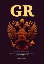 бесплатно читать книгу GR: Полное руководство по разработке государственно-управленческих решений, теории и практике лоббирования автора Павел Толстых