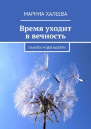 бесплатно читать книгу Время уходит в вечность. Памяти моей матери автора Марина Халеева