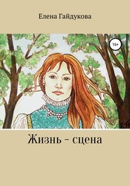 бесплатно читать книгу Жизнь – сцена автора Елена Гайдукова