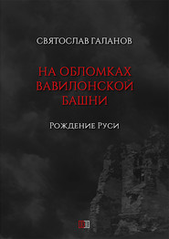 бесплатно читать книгу На обломках Вавилонской башни. Рождение Руси автора Святослав Галанов