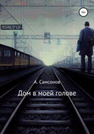 бесплатно читать книгу Дом в моей голове автора Алексей Самсонов