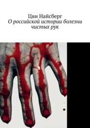 бесплатно читать книгу О российской истории болезни чистых рук автора Цви Найсберг