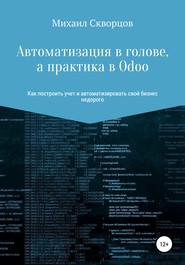 бесплатно читать книгу Автоматизация в голове, а практика в Odoo автора Михаил Скворцов