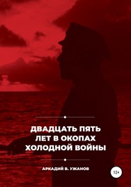 бесплатно читать книгу Двадцать пять лет в окопах холодной войны автора Аркадий Ужанов