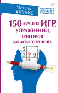 бесплатно читать книгу 150 лучших игр, упражнений, триггеров для любого тренинга автора Михаил Кипнис